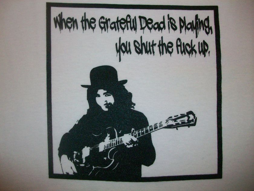 When the Grateful Dead is playing, you shut the F#CK up T shirt Any 